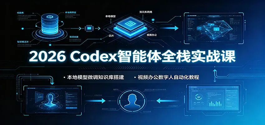 2026 Codex智能体全栈实战课：本地模型微调知识库搭建，视频办公数字人自动化教程 - 网创在线