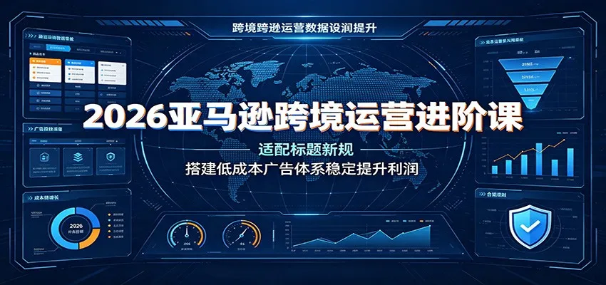 2026亚马逊跨境运营进阶课:适配标题新规,搭建低成本广告体系稳定提升利润 - 网创在线