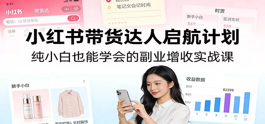 小红书带货达人启航计划：纯小白也能学会的副业增收实战课 - 网创在线