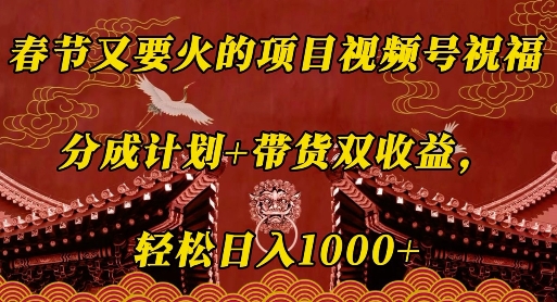 春节又要火的项目视频号祝福，分成计划+带货双收益，轻松日入几张【揭秘】-网创在线