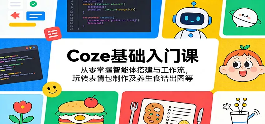 Coze基础入门课：从零掌握智能体搭建与工作流，玩转表情包制作及养生食谱出图等 - 网创在线