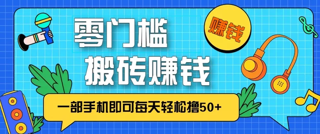 零成本零门槛无脑搬砖赚钱项目,只需一部手机即可每天轻松撸50+ - 网创在线