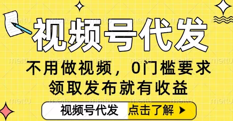 0门槛视频号代发项目，无需剪辑无需做视频，发布就有收益，任务没有上限，小白轻松日入5张【揭秘】 - 网创在线