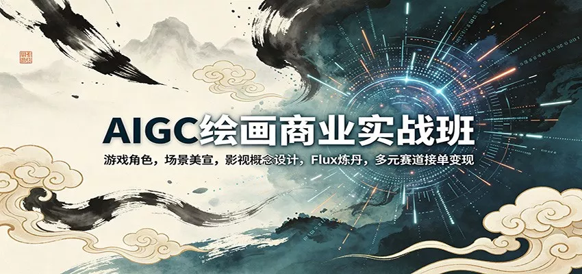 AIGC绘画商业实战班：游戏角色，场景美宣，影视概念设计，Flux炼丹，多元赛道接单变现 - 网创在线