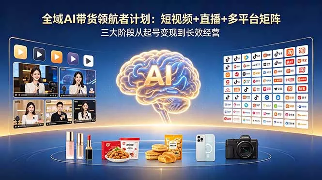 全域AI带货领航者计划：短视频+直播+多平台矩阵，三大阶段从起号变现到长效经营 - 网创在线