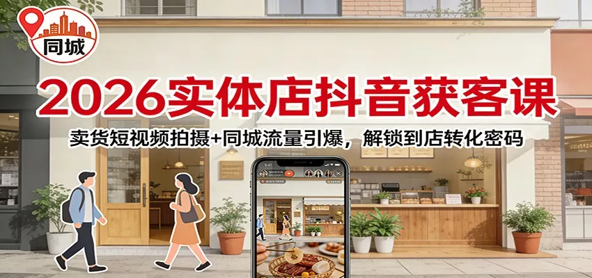 2026实体店抖音获客：卖货短视频拍摄+同城流量引爆，解锁到店转化密码 - 网创在线