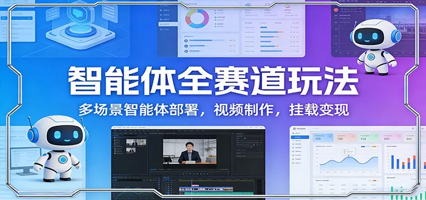 智能体全赛道玩法：多场景智能体部署，视频制作，挂载变现 - 网创在线