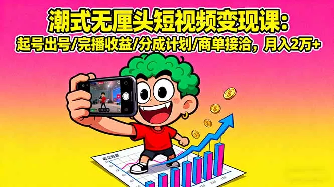潮式无厘头短视频变现课：起号出号/完播收益/分成计划/商单接洽，月入2万+ - 网创在线