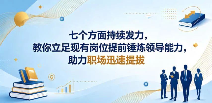 付费文章：七个方面持续发力，教你立足现有岗位提前锤炼领导能力，助力职场迅速提拔 - 网创在线