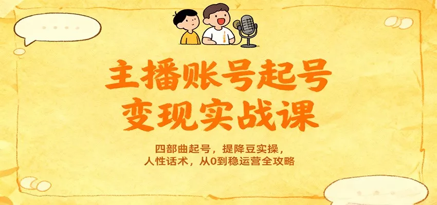 主播账号起号变现实战课，四部曲起号，提降豆实操，人性话术，从0到稳运营全攻略 - 网创在线