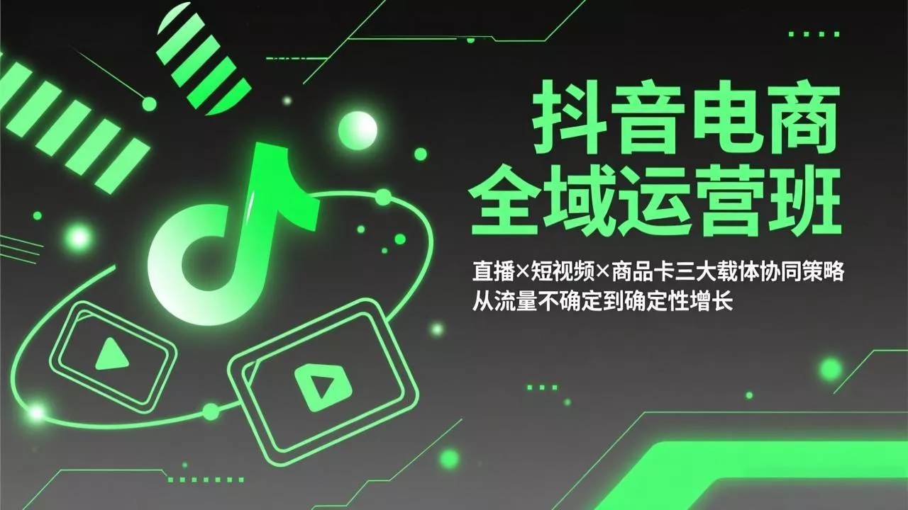 抖音电商全域运营班：直播×短视频×商品卡三大载体协同策略，从流量不确定到确定性增长 - 网创在线