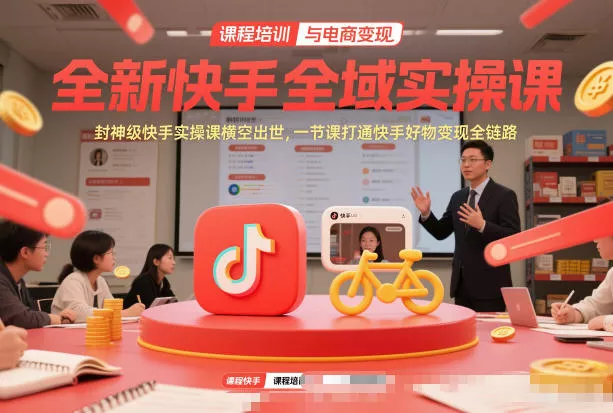 全新快手全域实操课，封神级快手实操课横空出世，一节课打通快手好物变现全链路 - 网创在线