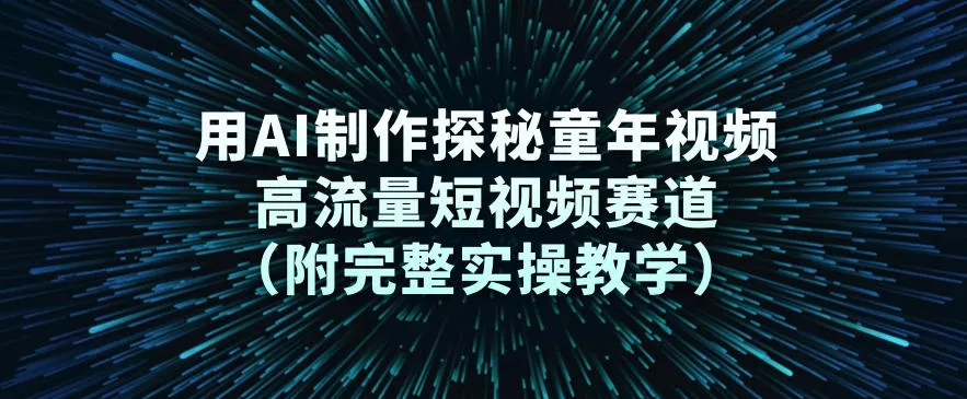用AI制作探秘童年视频，高流量短视频赛道(附完整实操教学) - 网创在线