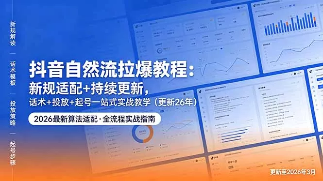 抖音自然流拉爆教程：新规适配+持续更新，话术+投放+起号一站式实战教学(更新26年5月11 - 网创在线