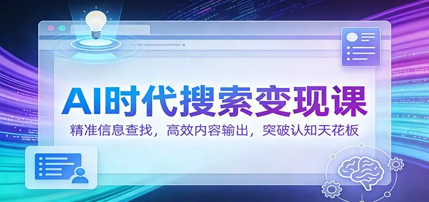 AI时代搜索变现课：精准信息查找，高效内容输出，突破认知天花板 - 网创在线