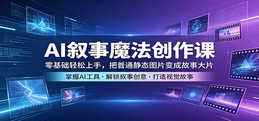 AI叙事魔法创作课：零基础轻松上手，把普通静态图片变成故事大片 - 网创在线