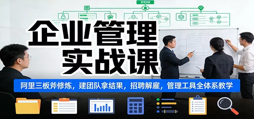 企业管理实战课：阿里三板斧修炼，建团队拿结果，招聘解雇，管理工具全体系教学 - 网创在线