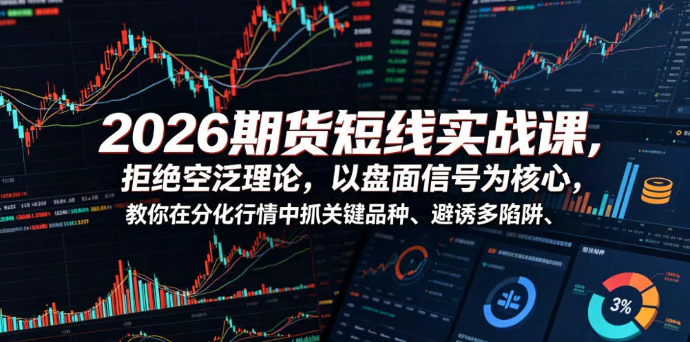 2026期货短线实战课，拒绝空泛理论，以盘面信号为核心，教你在分化行情中抓关键品种、避诱多陷阱(更新) - 网创在线