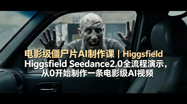 电影级僵尸片AI制作课｜Higgsfield Seedance2.0全流程演示，从0开始制作一条电影级AI视频 - 网创在线