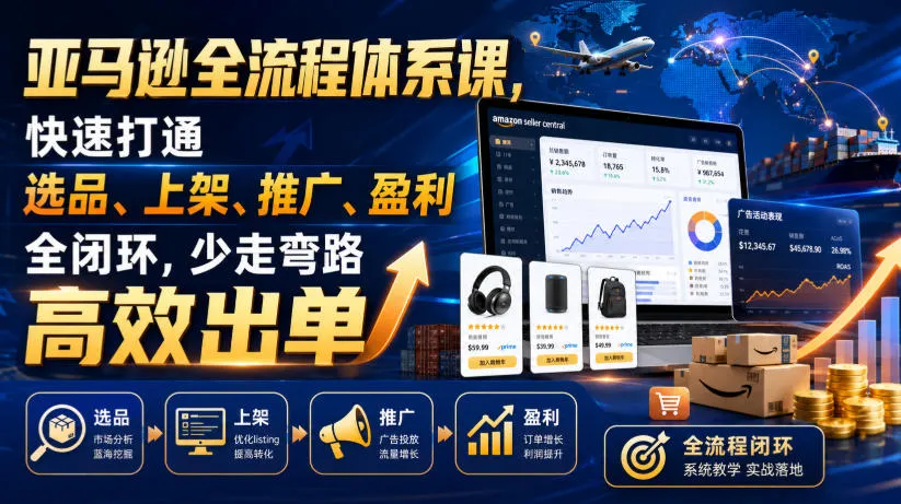亚马逊全流程体系课,快速打通选品、上架、推广、盈利全闭环,少走弯路高效出单 - 网创在线