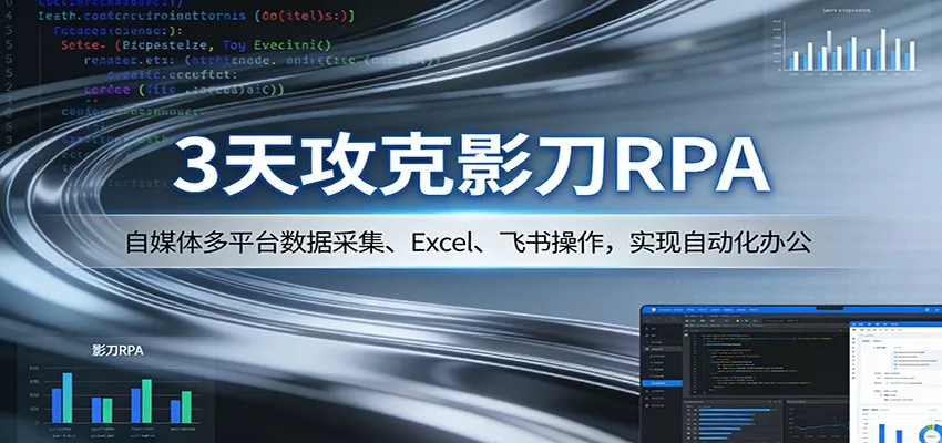3天攻克影刀RPA：自媒体多平台数据采集、Excel 、飞书操作，实现自动化办公 - 网创在线