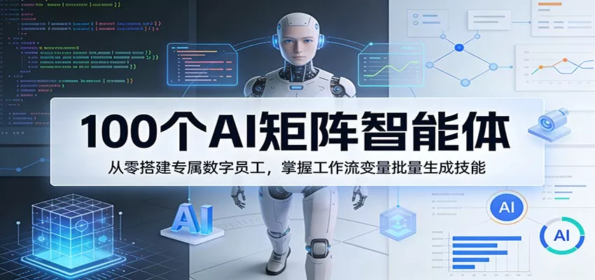100个AI矩阵智能体，从零搭建专属数字员工，掌握工作流变量批量生成技能 - 网创在线
