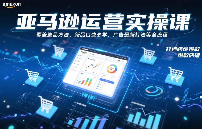 亚马逊运营实操课，覆盖选品方法、新品口诀必学、广告最新打法等全流程，打造跨境爆款店铺(更新6月) - 网创在线