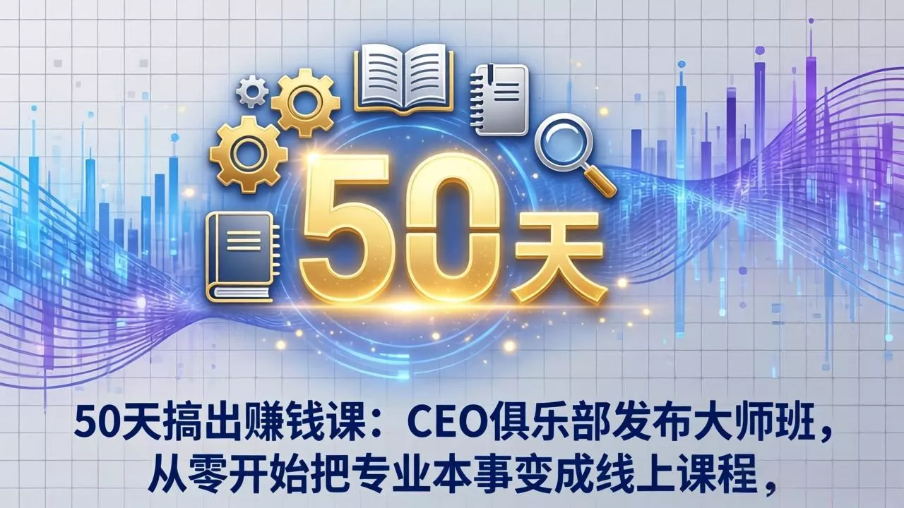 50天搞出赚钱课：CEO俱乐部发布大师班，从零开始把专业本事变成线上课程 - 网创在线