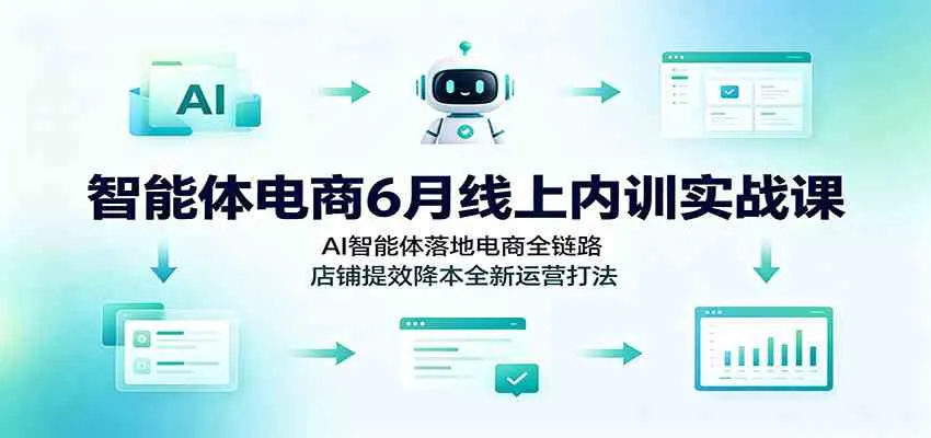 智能体电商6月线上内训实战课：AI智能体落地电商全链路，店铺提效降本全新运营打法 - 网创在线