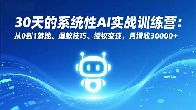 30天的系统性AI实战训练营：从0到1落地、爆款技巧、授权变现，月增收30000+ - 网创在线