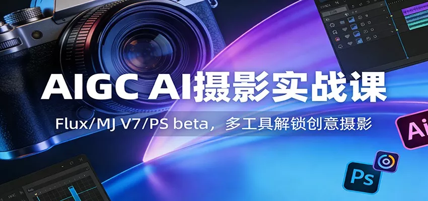 AIGC AI摄影实战课：Flux/MJ V7/PS beta，多工具解锁创意摄影 - 网创在线