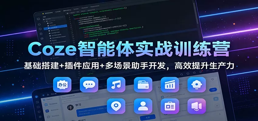 Coze智能体实战训练营：基础搭建+插件应用+多场景助手开发，高效提升生产力 - 网创在线