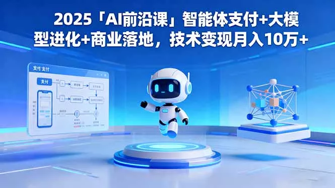 2025「AI前沿课」智能体支付+大模型进化+商业落地，技术变现月入10万+ - 网创在线