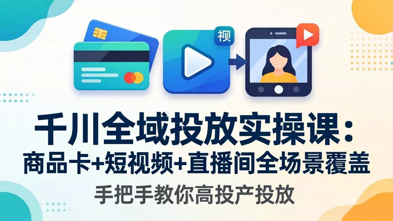 千川全域投放实操课-更新4月30：商品卡+短视频+直播间全场景覆盖，手把手教你高投产投放 - 网创在线