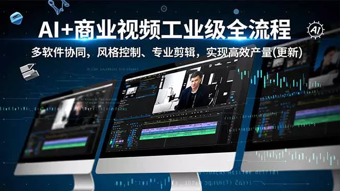 AI+商业视频工业级全流程-2期，多软件协同、风格控制、专业剪辑，实现高效量产(更新 - 网创在线