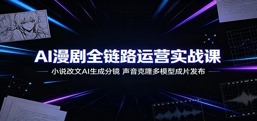 AI漫剧全链路运营实战课：小说改文AI生成分镜，声音克隆多模型成片发布 - 网创在线