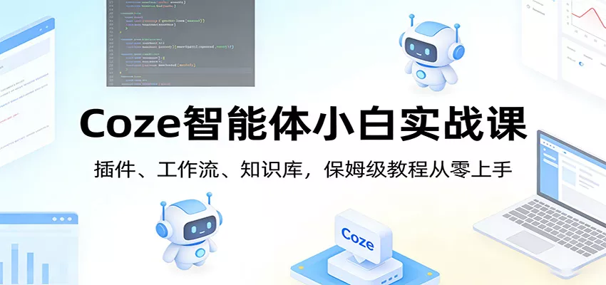 Coze智能体小白实战课：插件、工作流、知识库，保姆级教程从零上手 - 网创在线
