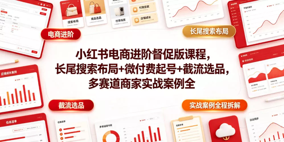 小红书电商进阶督促版课程，长尾搜索布局+微付费起号+截流选品，多赛道商家实战案例全程拆解 - 网创在线
