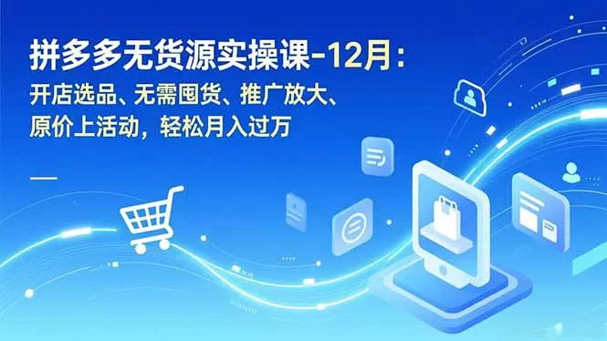 拼多多无货源实操课-12月：开店选品、无需囤货、推广放大、原价上活动，轻松月入过万 - 网创在线