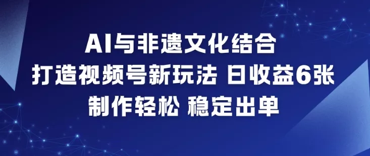AI与非遗文化结合，打造视频号新玩法，日收益6张，制作轻松，稳定出单 - 网创在线