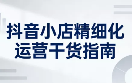 无缺·抖音店铺精细化运营干货指南新版(更新2026) - 网创在线