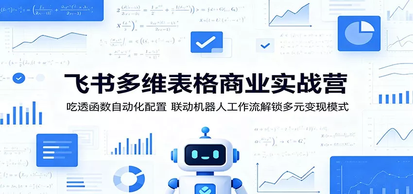 飞书多维表格商业实战营：吃透函数自动化配置，联动机器人工作流解锁多元变现模式 - 网创在线