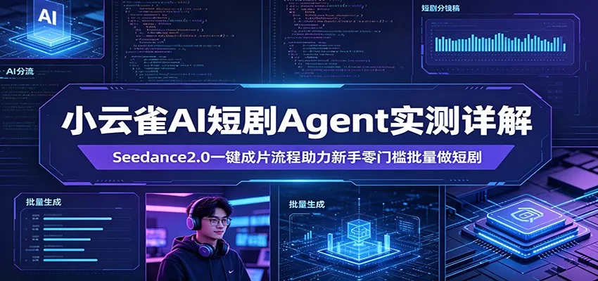 小云雀AI短剧Agent实测详解：Seedance2.0一键成片流程助力新手零门槛批量做短剧 - 网创在线