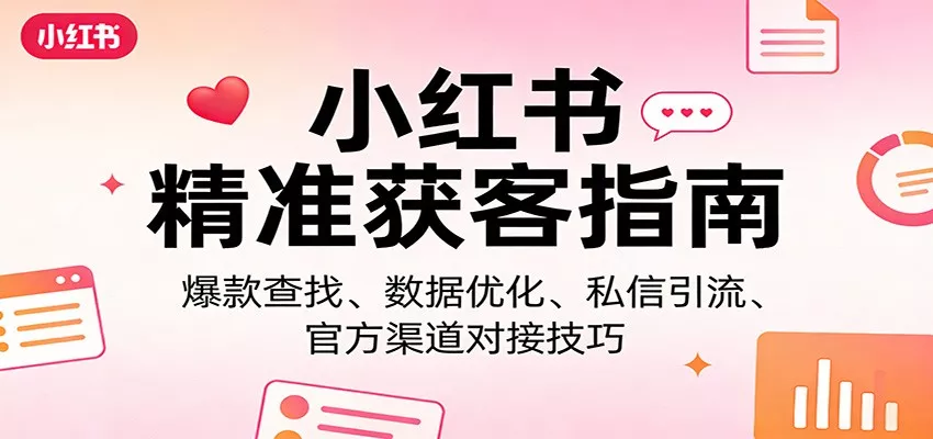 小红书精准获客指南：爆款查找、数据优化、私信引流、官方渠道对接技巧 - 网创在线