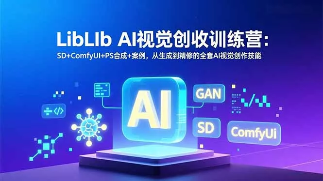 LibLIb AI视觉创收训练营：SD+ComfyUI+PS合成+案例，从生成到精修的全套AI视觉创作技能 - 网创在线