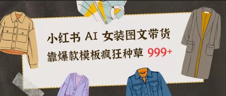 小红书AI女装图文带货，靠爆款模板疯狂种草999+ - 网创在线
