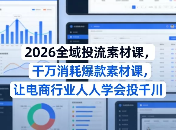 2026全域投流素材课，干万消耗爆款素材课，让电商行业人人学会投千川 - 网创在线