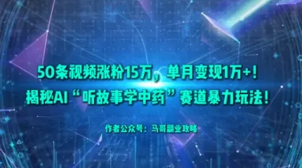 50条视频涨粉15W，单月变现1W+！揭秘AI“听故事学中药”赛道暴力玩法 - 网创在线