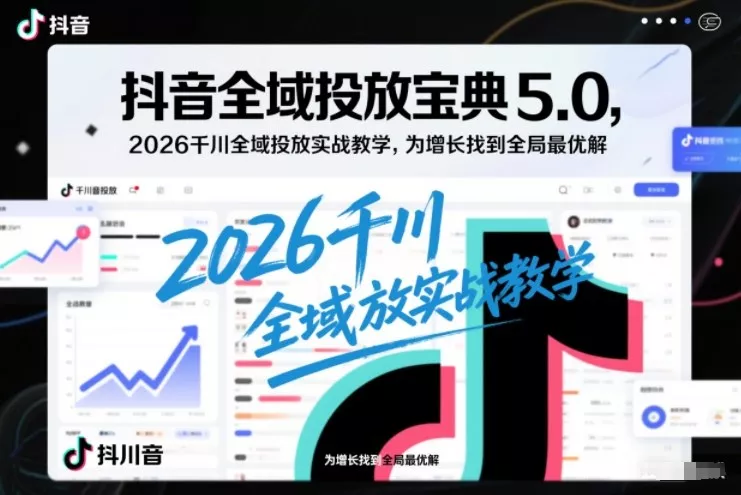 抖音全域投放宝典5.0，2026千川全域投放实战教学，为增长找到全局最优解 - 网创在线