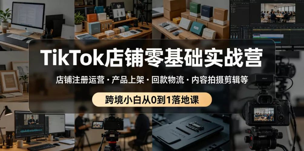 TikTok店铺零基础实战营，店铺注册运营・产品上架・回款物流・内容拍摄剪辑等 ，跨境小白从0到1落地课 - 网创在线